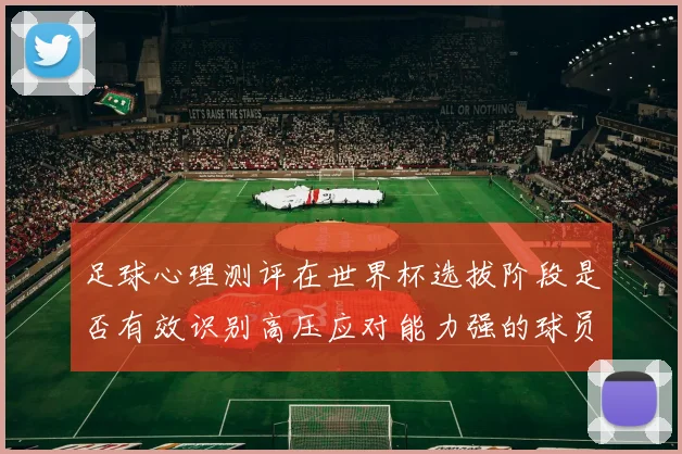 足球心理测评在世界杯选拔阶段是否有效识别高压应对能力强的球员