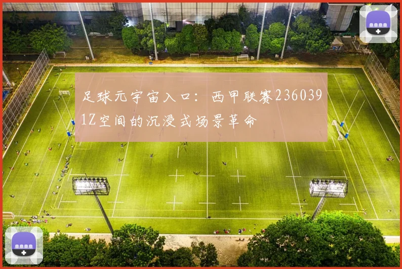 足球元宇宙入口：西甲联赛2360391Z空间的沉浸式场景革命